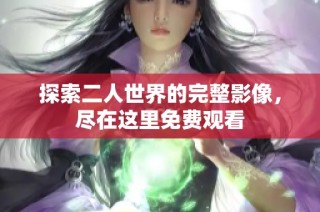 探索二人世界的完整影像，尽在这里免费观看