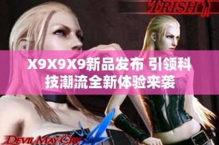 X9X9X9新品发布 引领科技潮流全新体验来袭