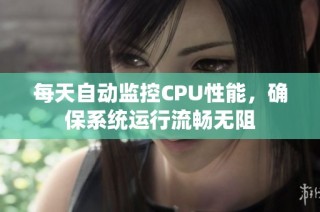 每天自动监控CPU性能，确保系统运行流畅无阻