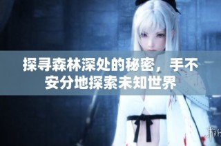 探寻森林深处的秘密，手不安分地探索未知世界