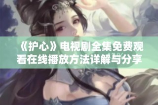 《护心》电视剧全集免费观看在线播放方法详解与分享