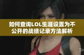 如何查询LOL生涯设置为不公开的战绩记录方法解析