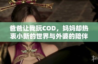 爸爸让我玩COD，妈妈却热衷小新的世界与外婆的陪伴