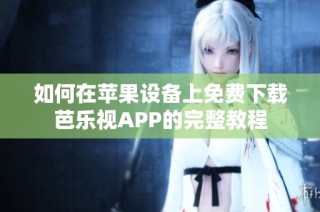 如何在苹果设备上免费下载芭乐视APP的完整教程