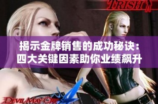 揭示金牌销售的成功秘诀：四大关键因素助你业绩飙升