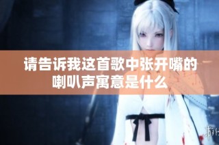 请告诉我这首歌中张开嘴的喇叭声寓意是什么