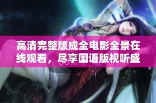 高清完整版成全电影全景在线观看，尽享国语版视听盛宴