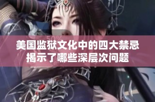 美国监狱文化中的四大禁忌揭示了哪些深层次问题