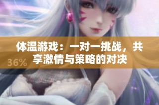 体温游戏：一对一挑战，共享激情与策略的对决