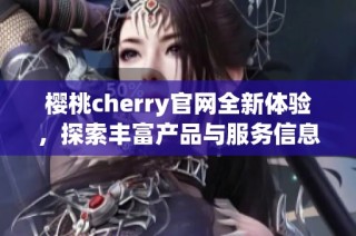 樱桃cherry官网全新体验，探索丰富产品与服务信息