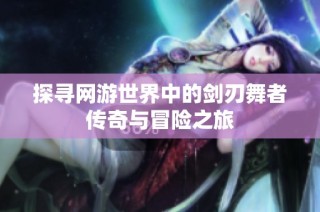 探寻网游世界中的剑刃舞者传奇与冒险之旅