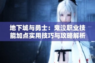 地下城与勇士:鬼泣职业技能加点实用技巧与攻略解析