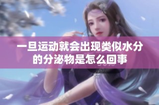 一旦运动就会出现类似水分的分泌物是怎么回事