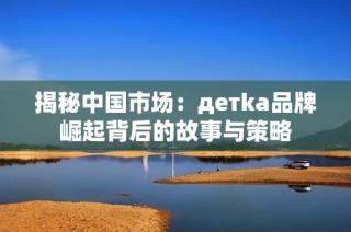 揭秘中国市场：детka品牌崛起背后的故事与策略