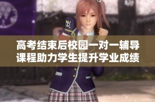 高考结束后校园一对一辅导课程助力学生提升学业成绩