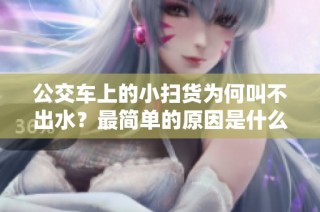 公交车上的小扫货为何叫不出水？最简单的原因是什么