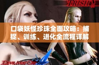 口袋妖怪珍珠全面攻略:捕捉、训练、进化全流程详解与技巧分享