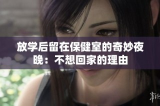 放学后留在保健室的奇妙夜晚：不想回家的理由