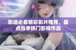 影迷必看精彩影片推荐，盘点当季热门影视作品
