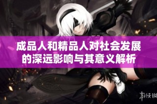 成品人和精品人对社会发展的深远影响与其意义解析