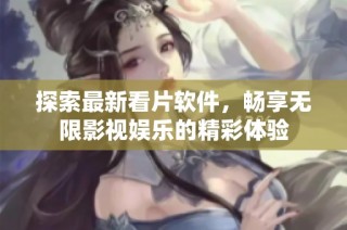 探索最新看片软件，畅享无限影视娱乐的精彩体验