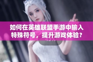 如何在英雄联盟手游中输入特殊符号，提升游戏体验？