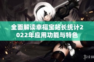 全面解读幸福宝站长统计2022年应用功能与特色