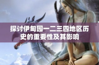 探讨伊甸园一二三四地区历史的重要性及其影响