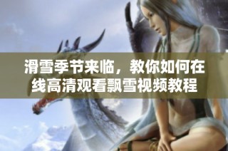 滑雪季节来临，教你如何在线高清观看飘雪视频教程