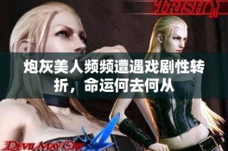 炮灰美人频频遭遇戏剧性转折，命运何去何从