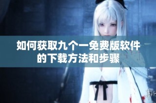 如何获取九个一免费版软件的下载方法和步骤