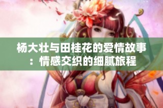 杨大壮与田桂花的爱情故事：情感交织的细腻旅程