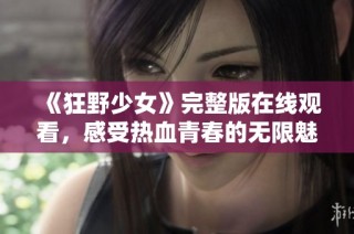 《狂野少女》完整版在线观看，感受热血青春的无限魅力