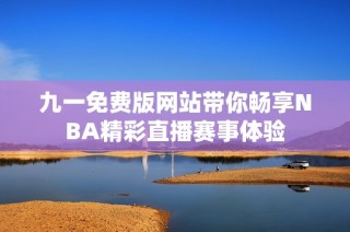 九一免费版网站带你畅享NBA精彩直播赛事体验