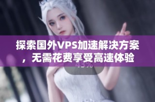 探索国外VPS加速解决方案，无需花费享受高速体验