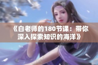 《白老师的180节课：带你深入探索知识的海洋》
