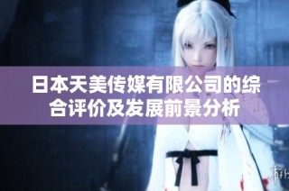 日本天美传媒有限公司的综合评价及发展前景分析