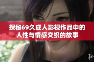 探秘69久成人影视作品中的人性与情感交织的故事