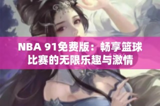 NBA 91免费版：畅享篮球比赛的无限乐趣与激情