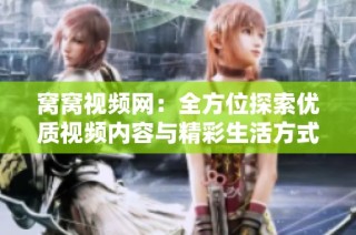 窝窝视频网：全方位探索优质视频内容与精彩生活方式