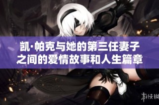 凯·帕克与她的第三任妻子之间的爱情故事和人生篇章