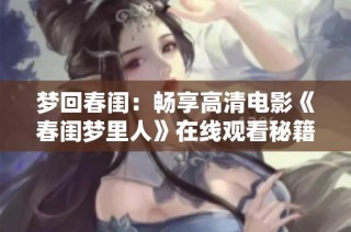 梦回春闺：畅享高清电影《春闺梦里人》在线观看秘籍