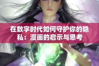在数字时代如何守护你的隐私：漫画的启示与思考