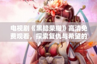 电视剧《黑暗荣耀》高清免费观看，探索复仇与希望的故事