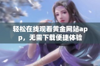 轻松在线观看黄金网站app，无需下载便捷体验