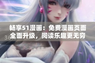 畅享51漫画：免费漫画页面全面升级，阅读乐趣更无穷