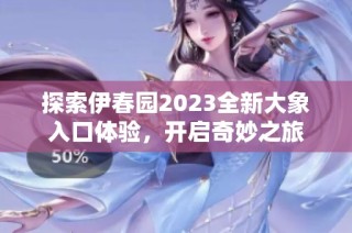 探索伊春园2023全新大象入口体验，开启奇妙之旅