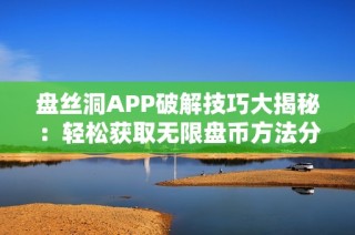 盘丝洞APP破解技巧大揭秘：轻松获取无限盘币方法分享