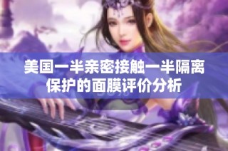 美国一半亲密接触一半隔离保护的面膜评价分析