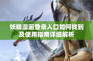 妖精漫画登录入口如何找到及使用指南详细解析